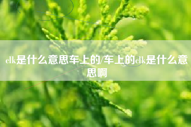 clk是什么意思车上的/车上的clk是什么意思啊