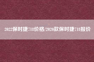 2022保时捷718价格/2020款保时捷718报价