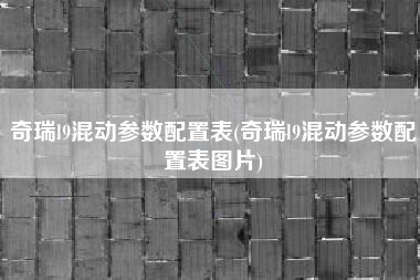 奇瑞l9混动参数配置表(奇瑞l9混动参数配置表图片)