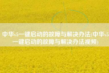 中华v5一键启动的故障与解决办法(中华v5一键启动的故障与解决办法视频)