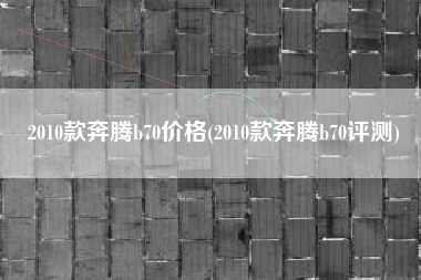 2010款奔腾b70价格(2010款奔腾b70评测)