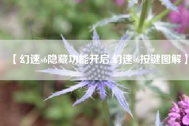 【幻速s6隐藏功能开启,幻速s6按键图解】
