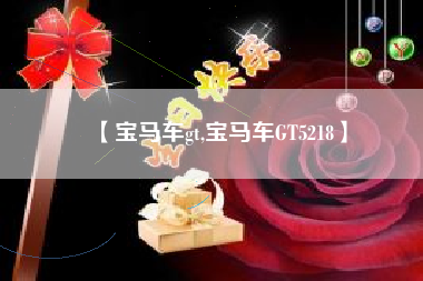 【宝马车gt,宝马车GT5218】 【宝马车gt,宝马车GT5218】