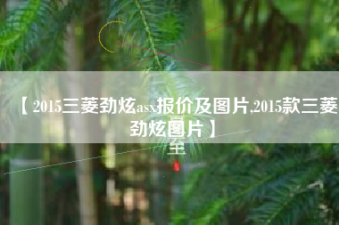 【2015三菱劲炫asx报价及图片,2015款三菱劲炫图片】