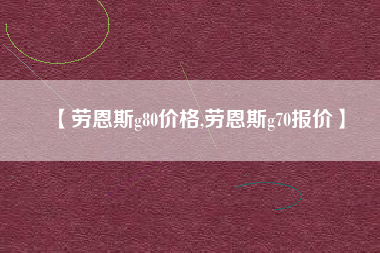 【劳恩斯g80价格,劳恩斯g70报价】