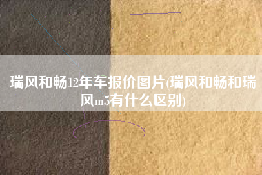 瑞风和畅12年车报价图片(瑞风和畅和瑞风m5有什么区别)