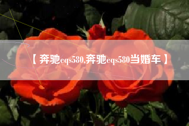 【奔驰eqs580,奔驰eqs580当婚车】 【奔驰eqs580,奔驰eqs580当婚车】