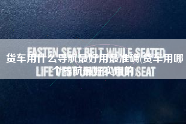 货车用什么导航最好用最准确(货车用哪个导航最好实用的)