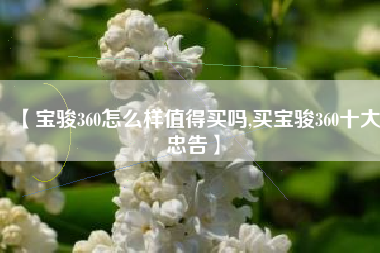 【宝骏360怎么样值得买吗,买宝骏360十大忠告】