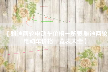 【雅迪两轮电动车价格一览表,雅迪两轮电动车价格一览表大全】