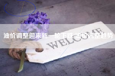 油价调整迎来新一轮下跌/油价调整趋势 油价调整迎来新一轮下跌/油价调整趋势