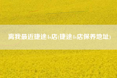 离我最近捷途4s店(捷途4s店保养地址) 离我最近捷途4s店(捷途4s店保养地址)