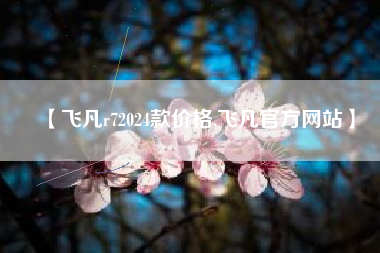 【飞凡r72024款价格,飞凡官方网站】 【飞凡r72024款价格,飞凡官方网站】
