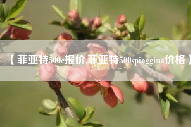 【菲亚特500c报价,菲亚特500spiaggina价格】 【菲亚特500c报价,菲亚特500spiaggina价格】