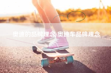 奥迪的品牌理念/奥迪车品牌理念