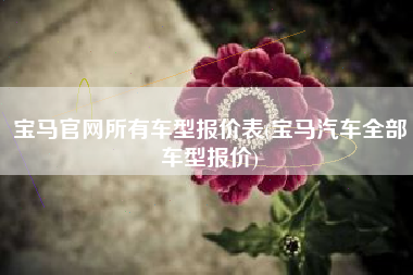 宝马官网所有车型报价表(宝马汽车全部车型报价)