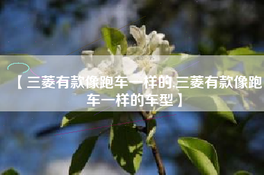 【三菱有款像跑车一样的,三菱有款像跑车一样的车型】