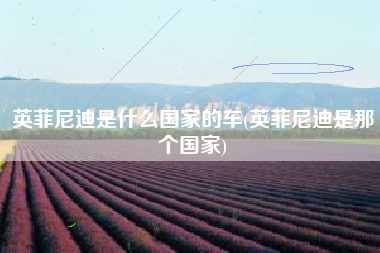英菲尼迪是什么国家的车(英菲尼迪是那个国家) 英菲尼迪是什么国家的车(英菲尼迪是那个国家)