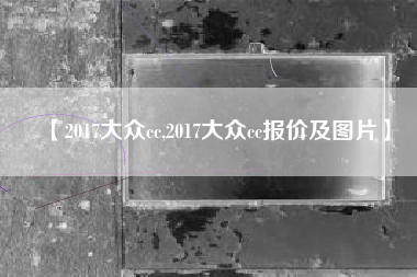 【2017大众cc,2017大众cc报价及图片】